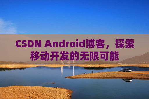 CSDN Android博客，探索移动开发的无限可能